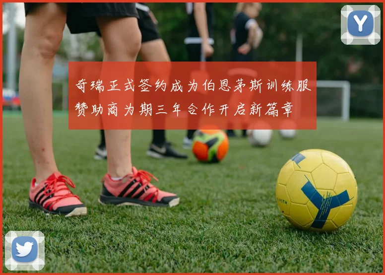 奇瑞正式签约成为伯恩茅斯训练服赞助商为期三年合作开启新篇章