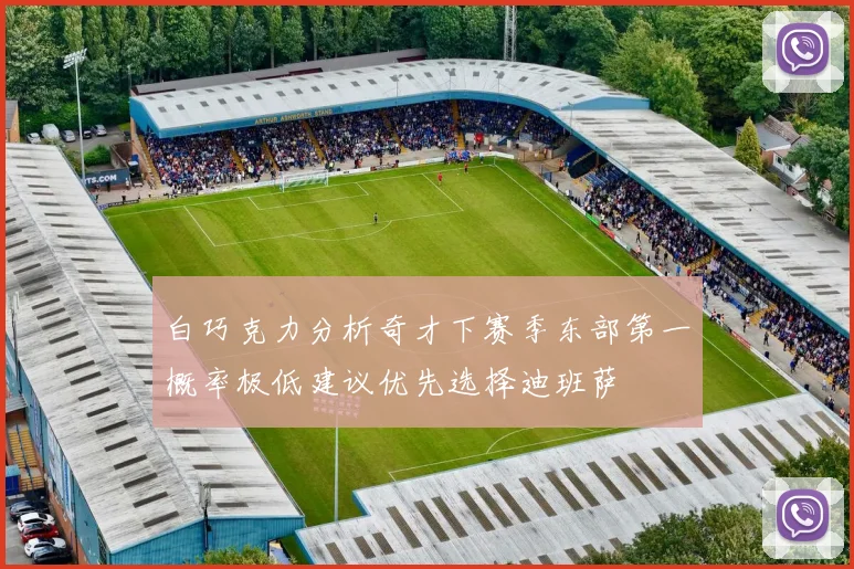 白巧克力分析奇才下赛季东部第一概率极低建议优先选择迪班萨