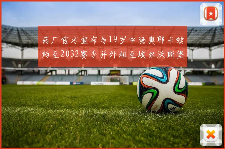 药厂官方宣布与19岁中场奥耶卡续约至2032赛季并外租至埃尔沃斯堡