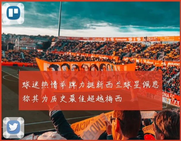 球迷热情举牌力挺新西兰球星佩恩称其为历史最佳超越梅西