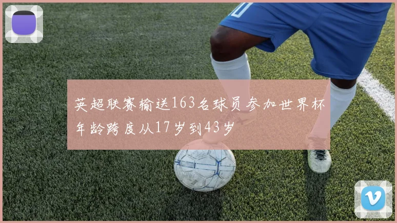 英超联赛输送163名球员参加世界杯年龄跨度从17岁到43岁