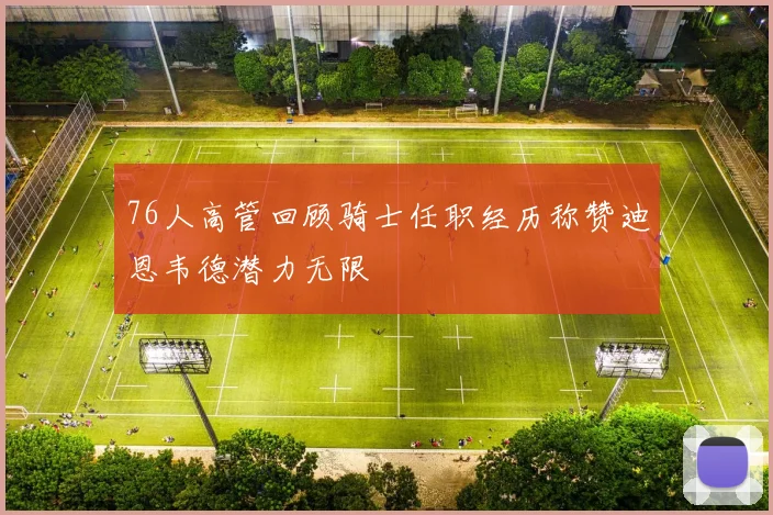 76人高管回顾骑士任职经历称赞迪恩韦德潜力无限