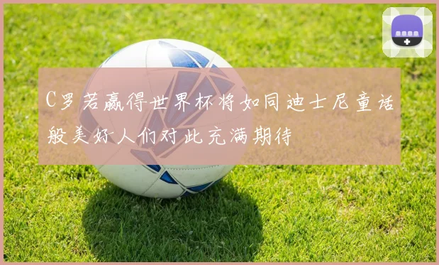 C罗若赢得世界杯将如同迪士尼童话般美好人们对此充满期待