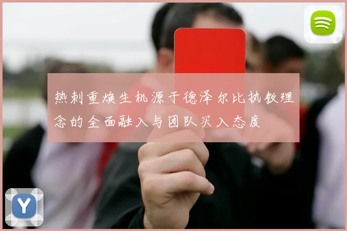 热刺重焕生机源于德泽尔比执教理念的全面融入与团队买入态度