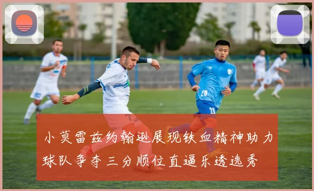 小莫雷兹约翰逊展现铁血精神助力球队争夺三分顺位直逼乐透选秀