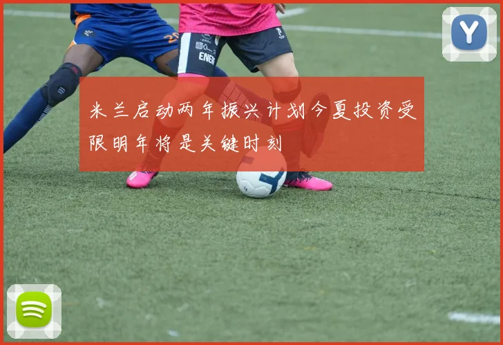 米兰启动两年振兴计划今夏投资受限明年将是关键时刻
