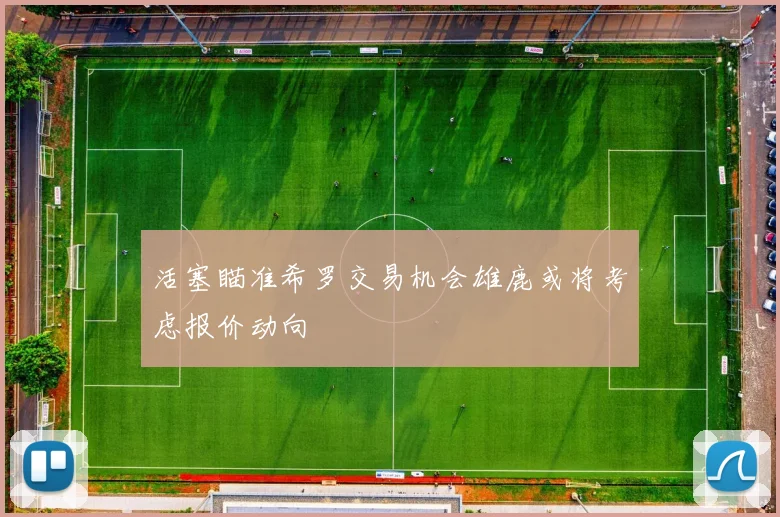 活塞瞄准希罗交易机会雄鹿或将考虑报价动向